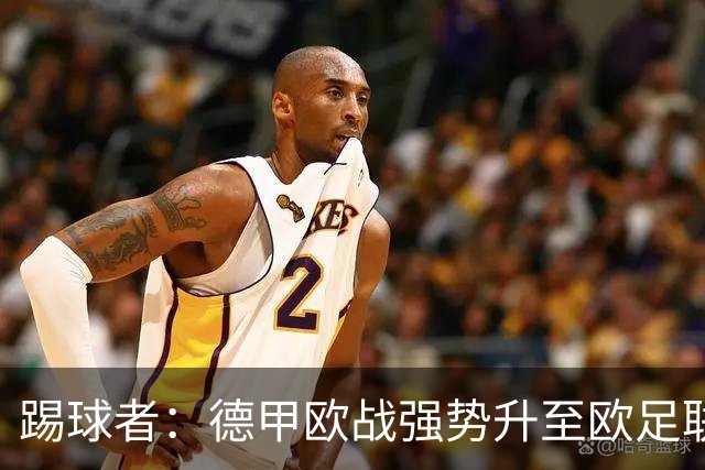 踢球者：德甲欧战强势升至欧足联第二，但和西甲分差拉不开