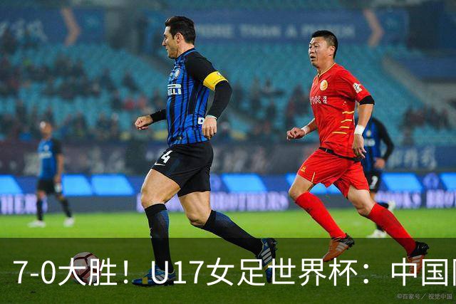 7-0大胜！U17女足世界杯：中国队2连胜，排名有变，反超美国登顶
